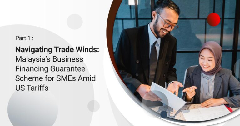 Part 1: Navigating Trade Winds: Malaysia’s Business Financing Guarantee Scheme (BFGS) for SMEs Amid US Tariffs