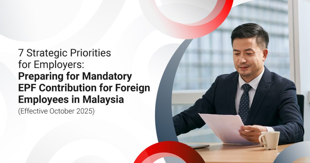 7 Strategic Priorities for Employers: Preparing for Mandatory EPF Contributions for Foreign Employees in Malaysia (Effective October 2025)